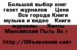 Большой выбор книг,газет,журналов. › Цена ­ 100 - Все города Книги, музыка и видео » Книги, журналы   . Ханты-Мансийский,Пыть-Ях г.